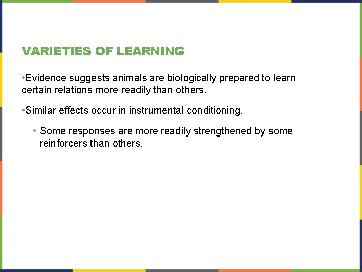 VARIETIES OF LEARNING • Evidence suggests animals are biologically prepared to learn certain relations VARIETIES OF LEARNING • Evidence suggests animals are biologically prepared to learn certain relations