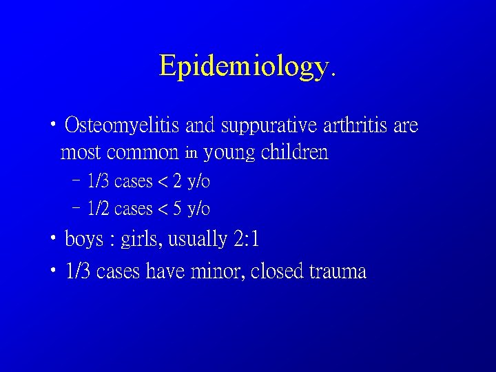 Epidemiology. • Osteomyelitis and suppurative arthritis are most common in young children – 1/3
