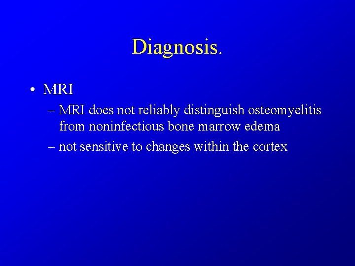 Diagnosis. • MRI – MRI does not reliably distinguish osteomyelitis from noninfectious bone marrow