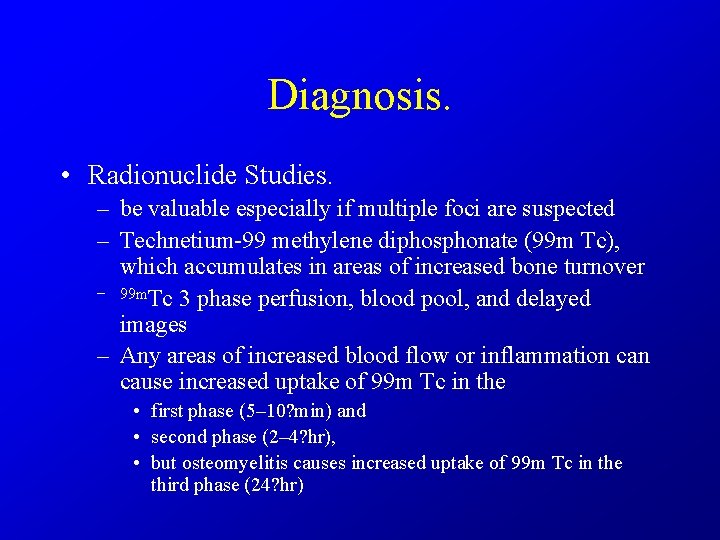 Diagnosis. • Radionuclide Studies. – be valuable especially if multiple foci are suspected –
