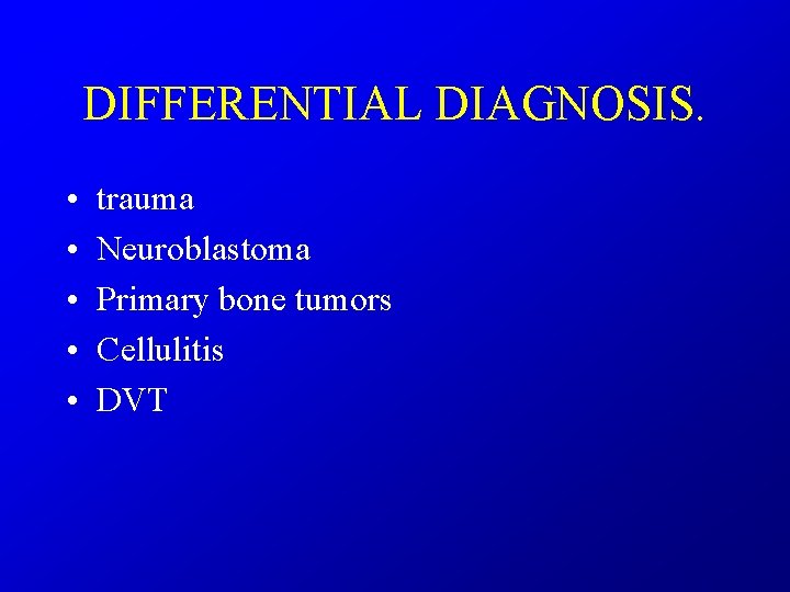 DIFFERENTIAL DIAGNOSIS. • • • trauma Neuroblastoma Primary bone tumors Cellulitis DVT 