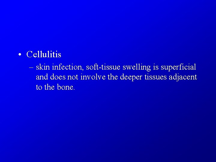  • Cellulitis – skin infection, soft-tissue swelling is superficial and does not involve