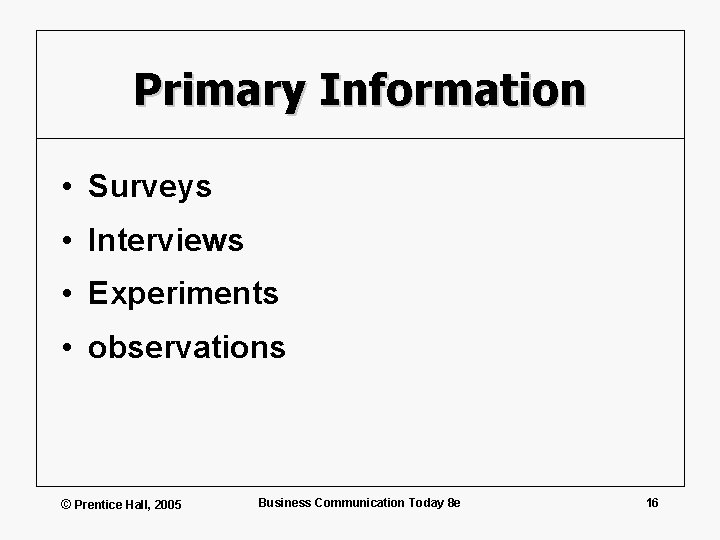 Primary Information • Surveys • Interviews • Experiments • observations © Prentice Hall, 2005