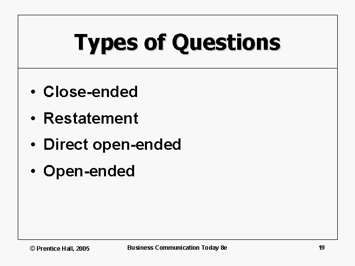 Types of Questions • Close-ended • Restatement • Direct open-ended • Open-ended © Prentice