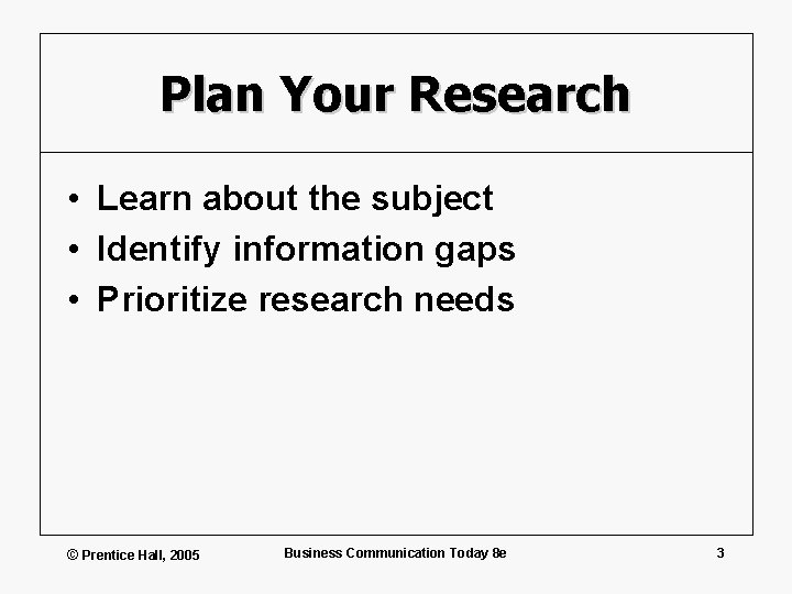 Plan Your Research • Learn about the subject • Identify information gaps • Prioritize