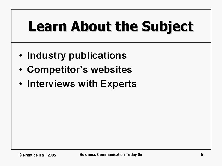 Learn About the Subject • Industry publications • Competitor’s websites • Interviews with Experts