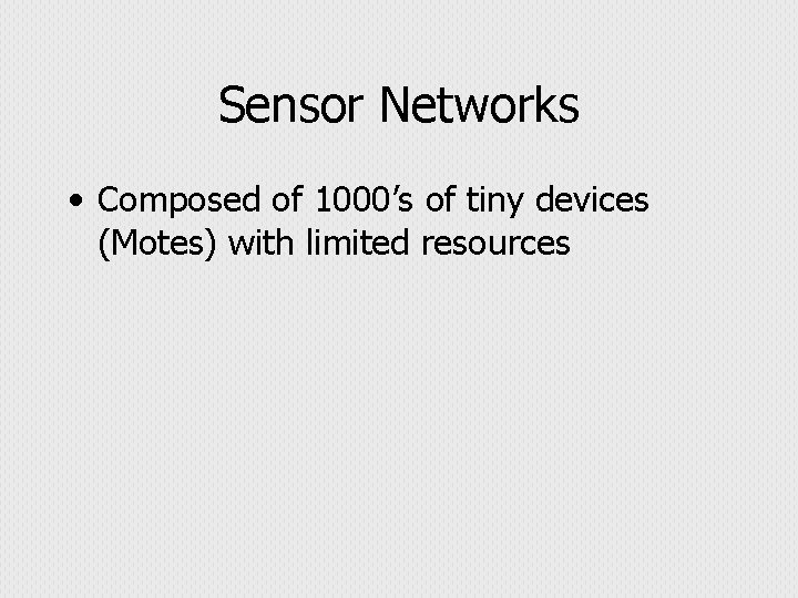 Sensor Networks • Composed of 1000’s of tiny devices (Motes) with limited resources 