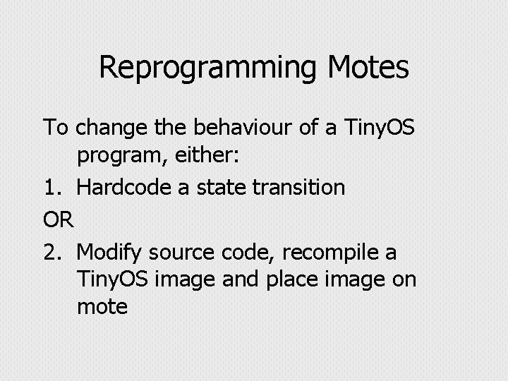 Reprogramming Motes To change the behaviour of a Tiny. OS program, either: 1. Hardcode