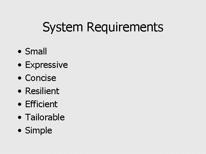 System Requirements • • Small Expressive Concise Resilient Efficient Tailorable Simple 