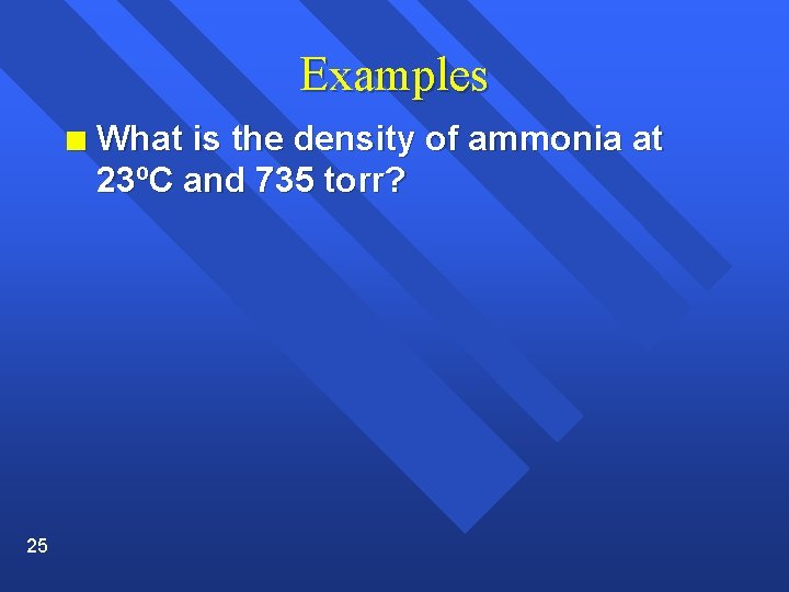 Examples n 25 What is the density of ammonia at 23ºC and 735 torr?