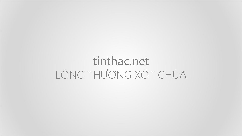tinthac. net LÒNG THƯƠNG XÓT CHÚA tinthac. net LÒNG THƯƠNG XÓT CHÚA