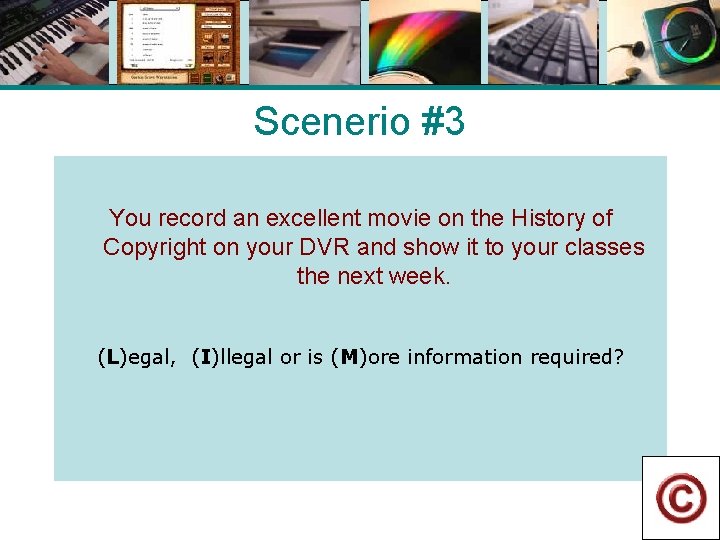 Scenerio #3 You record an excellent movie on the History of Copyright on your