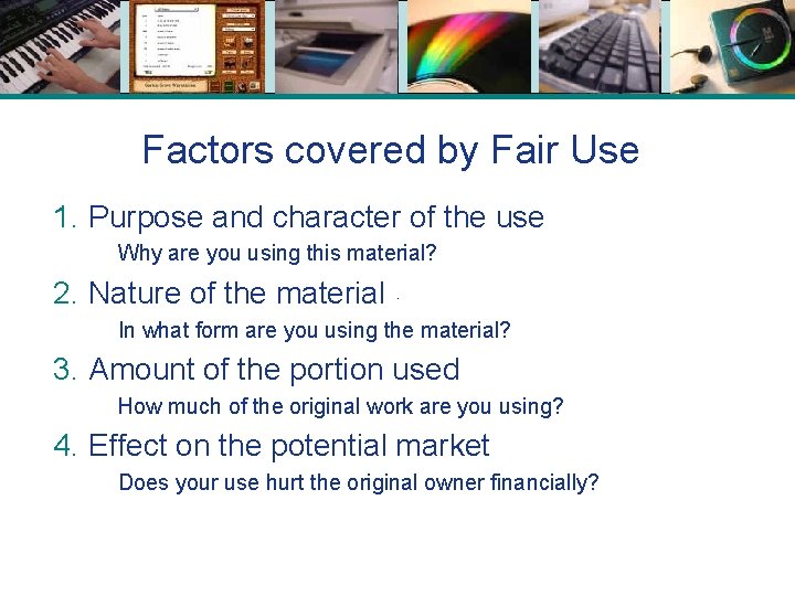 Factors covered by Fair Use 1. Purpose and character of the use Why are