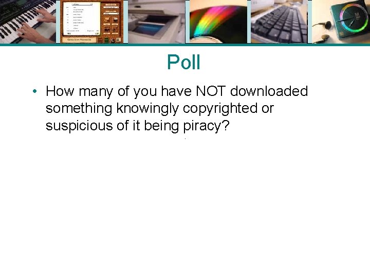 Poll • How many of you have NOT downloaded something knowingly copyrighted or suspicious