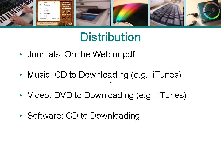 Distribution • Journals: On the Web or pdf • Music: CD to Downloading (e.