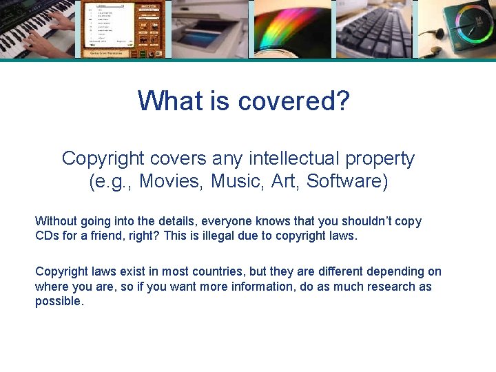 What is covered? Copyright covers any intellectual property (e. g. , Movies, Music, Art,