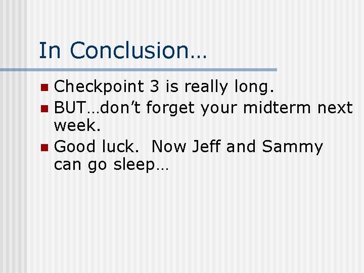 In Conclusion… Checkpoint 3 is really long. n BUT…don’t forget your midterm next week.