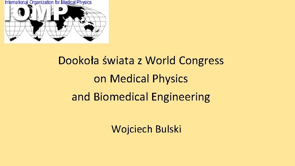 Dookoła świata z World Congress on Medical Physics and Biomedical Engineering Wojciech Bulski 