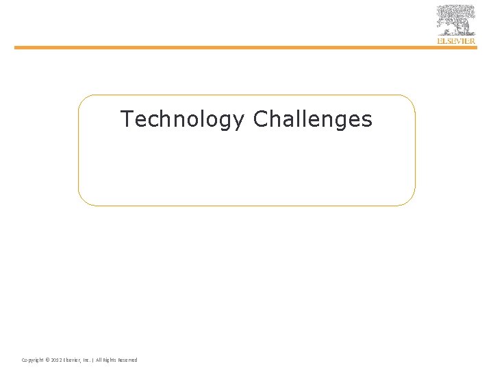 Technology Challenges Copyright © 2012 Elsevier, Inc. | All Rights Reserved 