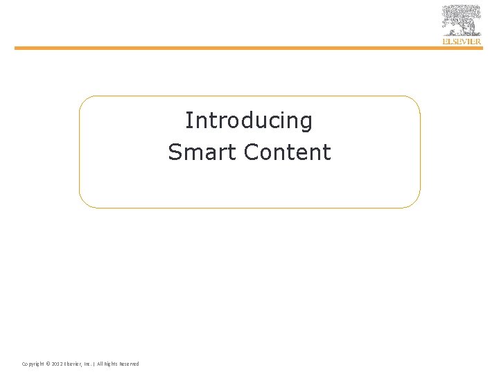 Introducing Smart Content Copyright © 2012 Elsevier, Inc. | All Rights Reserved 