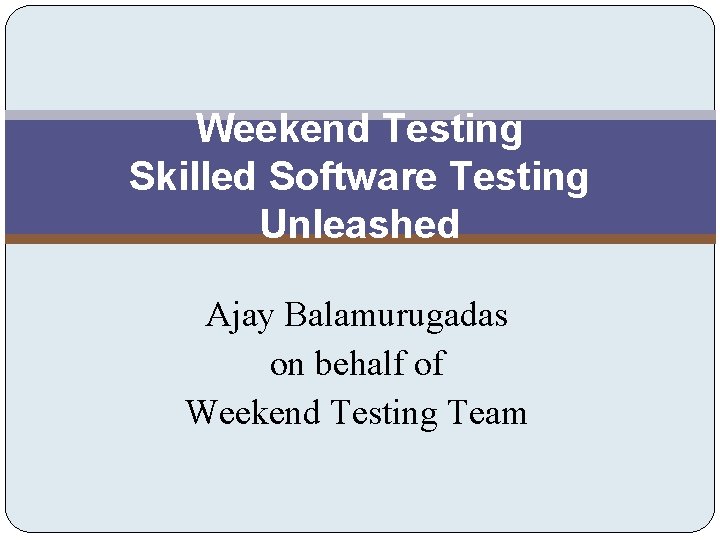 Weekend Testing Skilled Software Testing Unleashed Ajay Balamurugadas on behalf of Weekend Testing Team