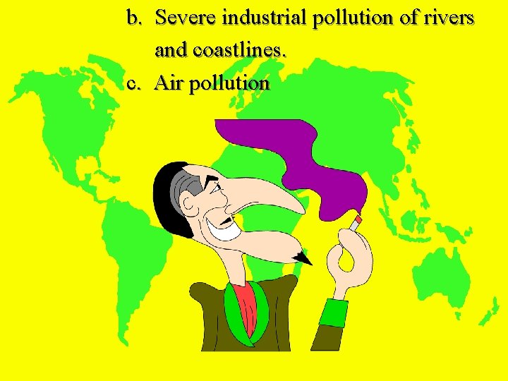 b. Severe industrial pollution of rivers and coastlines. c. Air pollution 