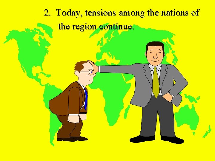 2. Today, tensions among the nations of the region continue. 