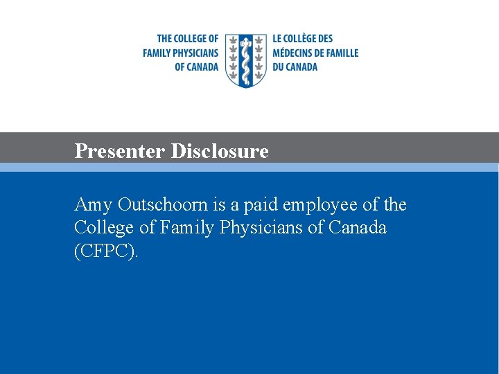 Presenter Disclosure Amy Outschoorn is a paid employee of the College of Family Physicians