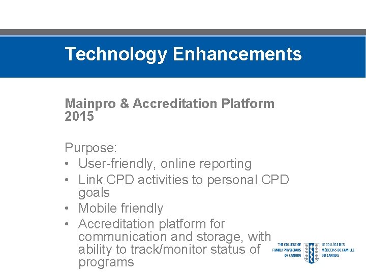 Technology Enhancements Mainpro & Accreditation Platform 2015 Purpose: • User-friendly, online reporting • Link