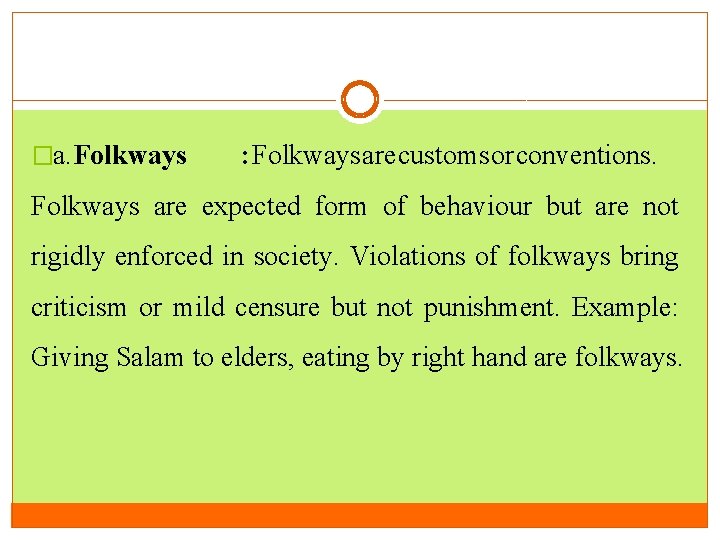 �a. Folkways : Folkways are customs or conventions. Folkways are expected form of behaviour