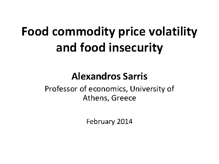 Food commodity price volatility and food insecurity Alexandros Sarris Professor of economics, University of