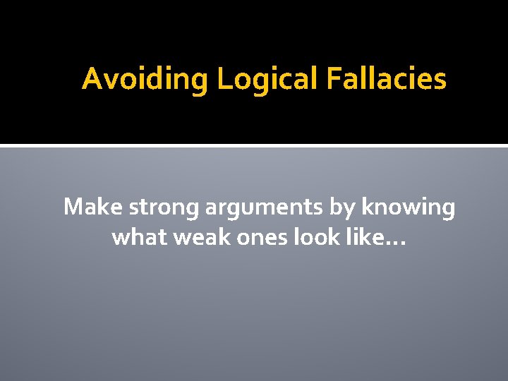 Avoiding Logical Fallacies Make strong arguments by knowing what weak ones look like… 