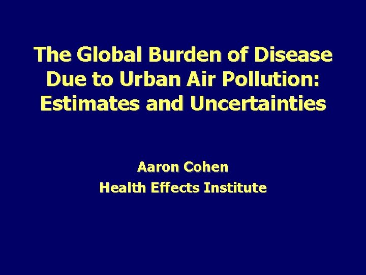 The Global Burden of Disease Due to Urban Air Pollution: Estimates and Uncertainties Aaron