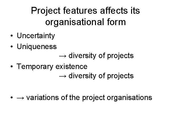 Project features affects its organisational form • Uncertainty • Uniqueness → diversity of projects
