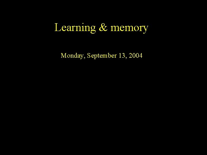 Learning & memory Monday, September 13, 2004 
