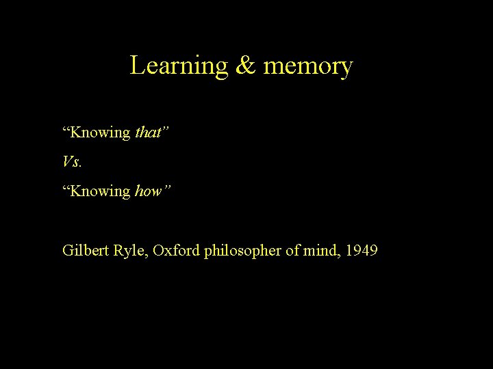 Learning & memory “Knowing that” Vs. “Knowing how” Gilbert Ryle, Oxford philosopher of mind,