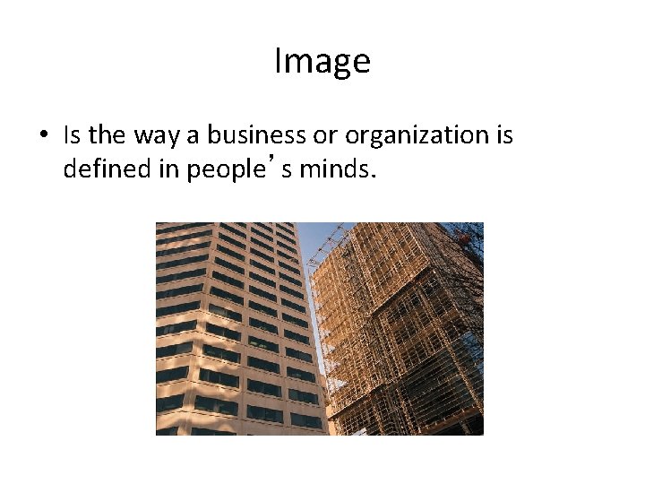 Image • Is the way a business or organization is defined in people’s minds.