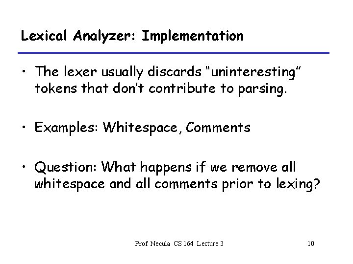 Lexical Analyzer: Implementation • The lexer usually discards “uninteresting” tokens that don’t contribute to