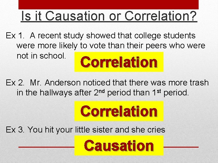 Is it Causation or Correlation? Ex 1. A recent study showed that college students