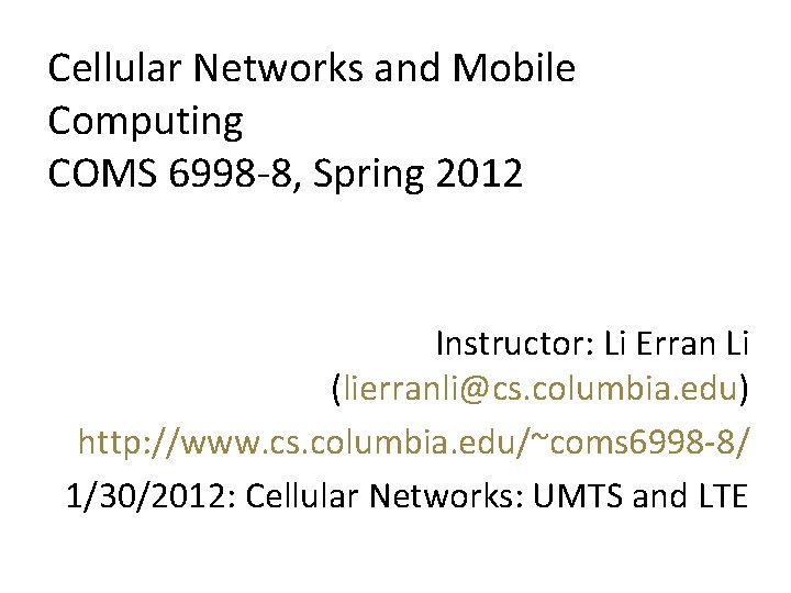 Cellular Networks and Mobile Computing COMS 6998 -8, Spring 2012 Instructor: Li Erran Li