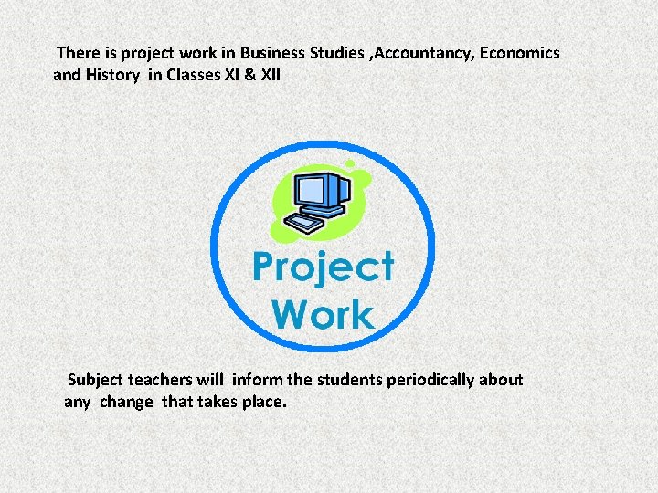 There is project work in Business Studies , Accountancy, Economics and History in Classes