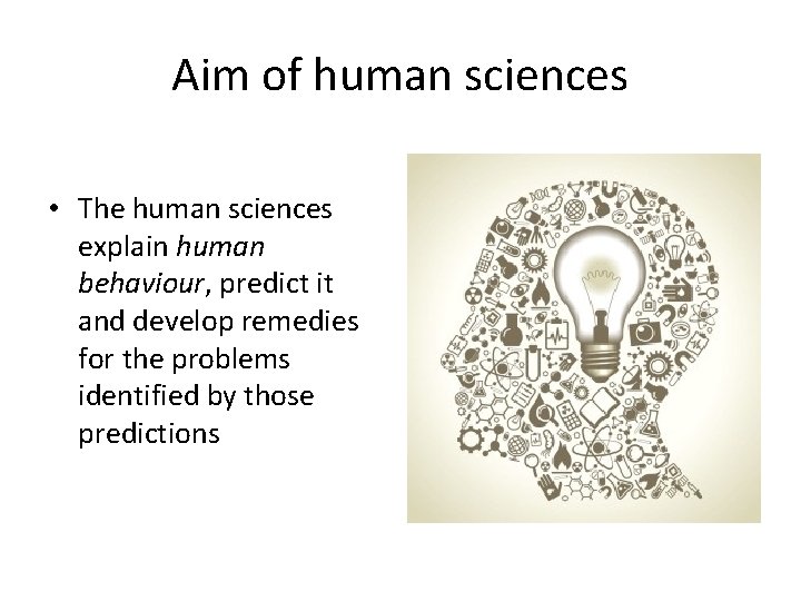 Aim of human sciences • The human sciences explain human behaviour, predict it and