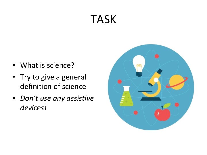 TASK • What is science? • Try to give a general definition of science