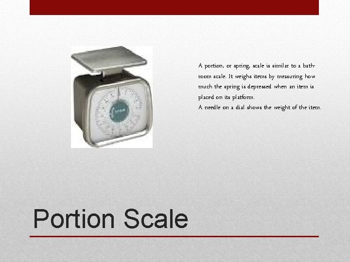 A portion, or spring, scale is similar to a bathroom scale. It weighs items