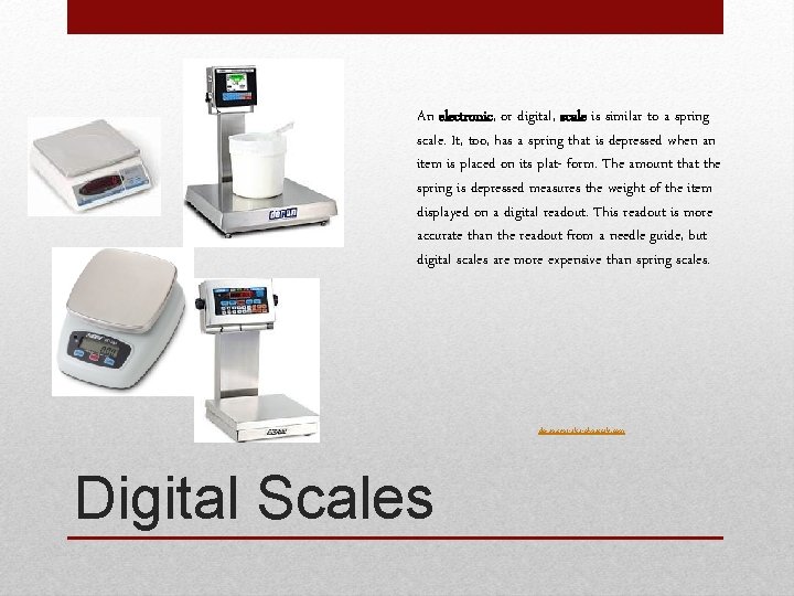 An electronic, or digital, scale is similar to a spring scale. It, too, has