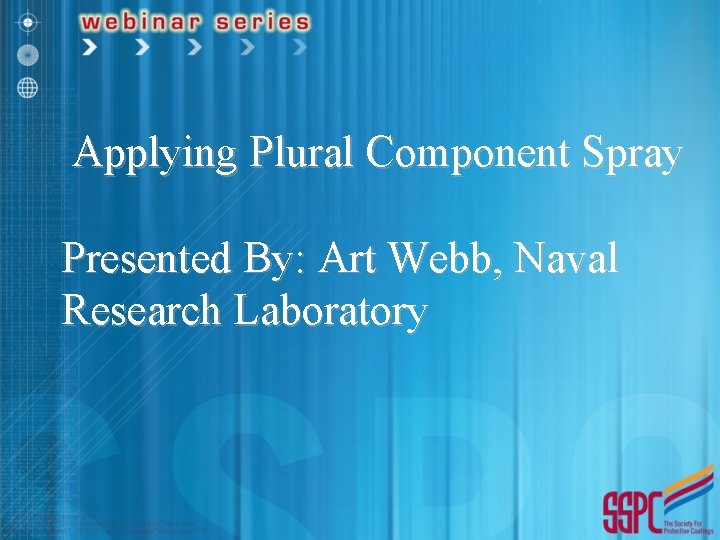 Applying Plural Component Spray Presented By: Art Webb, Naval Research Laboratory 