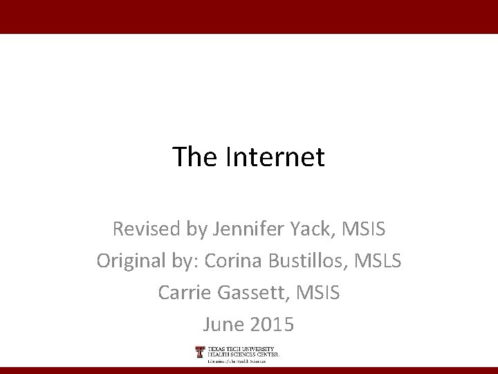 The Internet Revised by Jennifer Yack, MSIS Original by: Corina Bustillos, MSLS Carrie Gassett,