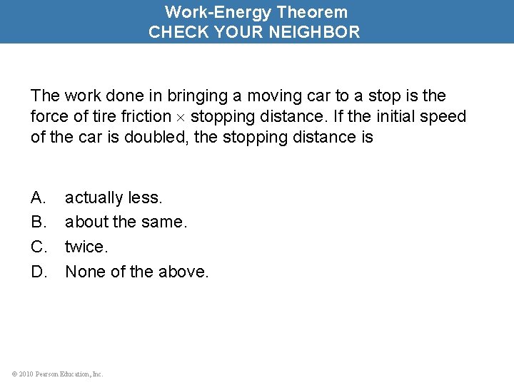 Work-Energy Theorem CHECK YOUR NEIGHBOR The work done in bringing a moving car to