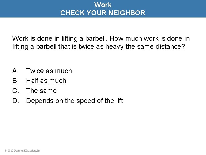 Work CHECK YOUR NEIGHBOR Work is done in lifting a barbell. How much work