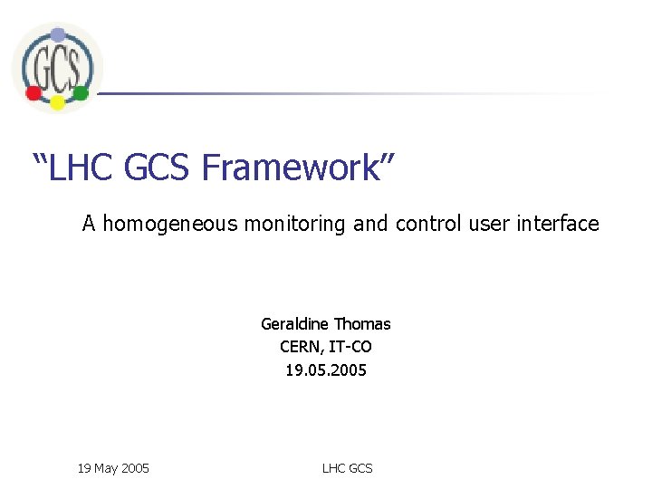 “LHC GCS Framework” A homogeneous monitoring and control user interface Geraldine Thomas CERN, IT-CO